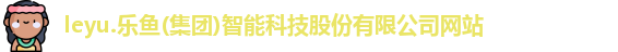 leyu.乐鱼(集团)智能科技股份有限公司网站